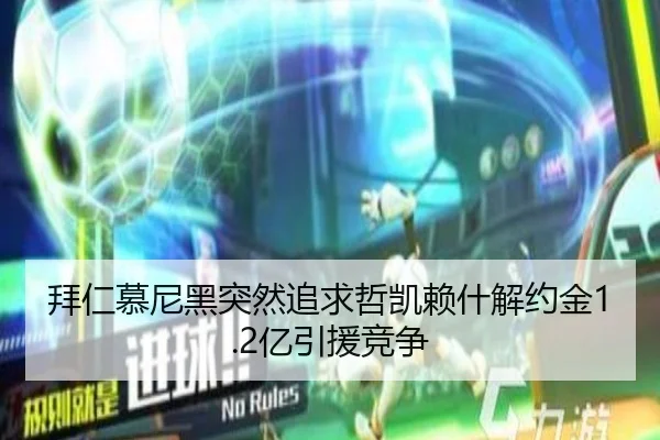 拜仁慕尼黑突然追求哲凯赖什解约金1.2亿引援竞争